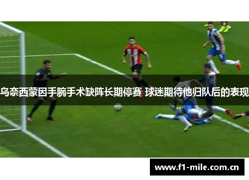 乌奈西蒙因手腕手术缺阵长期停赛 球迷期待他归队后的表现