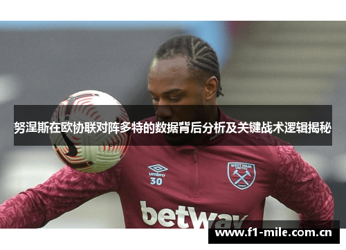 努涅斯在欧协联对阵多特的数据背后分析及关键战术逻辑揭秘