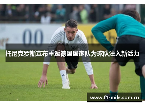 托尼克罗斯宣布重返德国国家队为球队注入新活力