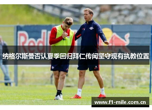 纳格尔斯曼否认夏季回归拜仁传闻坚守现有执教位置